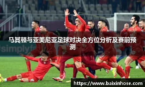 马其顿与亚美尼亚足球对决全方位分析及赛前预测
