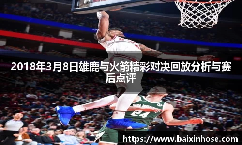 2018年3月8日雄鹿与火箭精彩对决回放分析与赛后点评