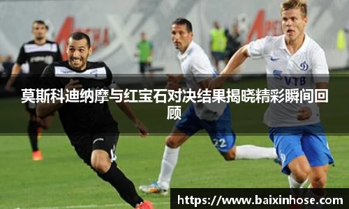 莫斯科迪纳摩与红宝石对决结果揭晓精彩瞬间回顾